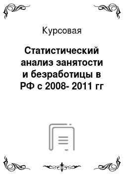 Курсовая: Статистический анализ занятости и безработицы в РФ с 2008-2011 гг