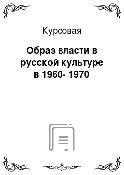 Курсовая: Образ власти в русской культуре в 1960-1970