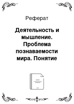 Реферат: Деятельность и мышление. Проблема познаваемости мира. Понятие истинное, и ее критерии