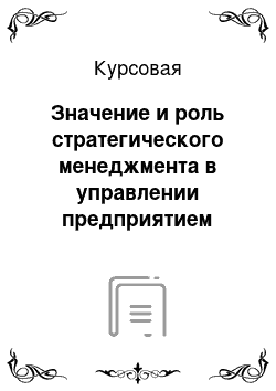 Курсовая: Значение и роль стратегического менеджмента в управлении предприятием