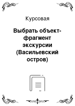 Курсовая: Выбрать объект-фрагмент экскурсии (Васильевский остров) педагогическое воздействие на аудиторию