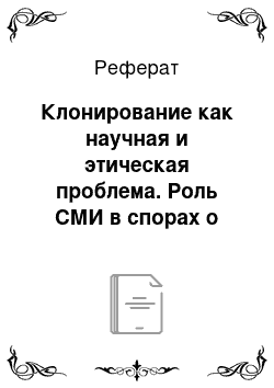 Реферат: Клонирование как научная и этическая проблема. Роль СМИ в спорах о возможности и границах применения клонирования