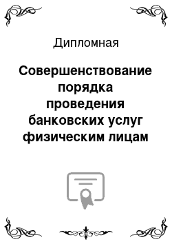 Дипломная: Совершенствование порядка проведения банковских услуг физическим лицам в Сбербанке РФ