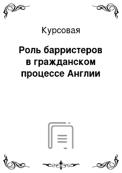 Курсовая: Роль барристеров в гражданском процессе Англии