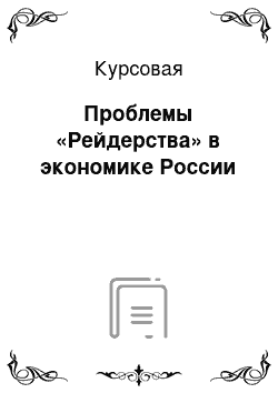 Курсовая: Проблемы «Рейдерства» в экономике России