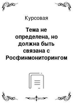 Курсовая: Тема не определена, но должна быть связана с Росфинмониторингом или иметь отношение к закону об противодействие отмыванию преступных доходов и финансированию терроризма