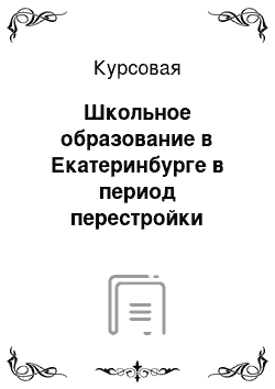 Курсовая: Школьное образование в Екатеринбурге в период перестройки