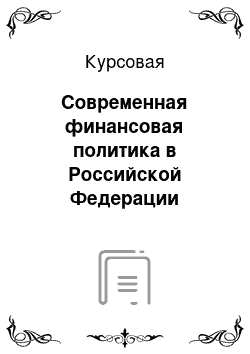 Курсовая: Современная финансовая политика в Российской Федерации