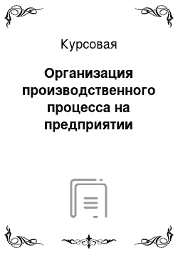 Курсовая: Организация производственного процесса на предприятии