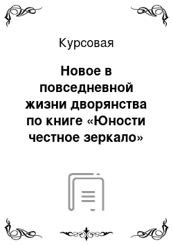 Курсовая: Новое в повседневной жизни дворянства по книге «Юности честное зеркало»