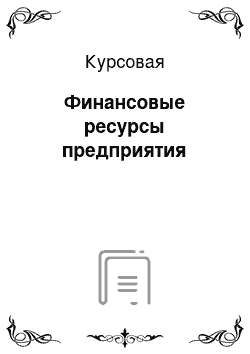 Курсовая: Финансовые ресурсы предприятия