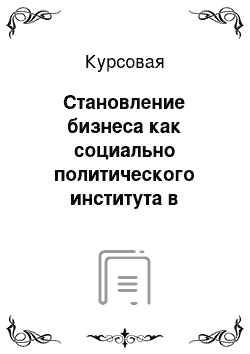 Курсовая: Становление бизнеса как социально политического института в современной России