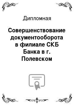 Дипломная: Совершенствование документооборота в филиале СКБ Банка в г. Полевском