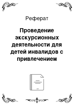 Реферат: Проведение экскурсионных деятельности для детей инвалидов с привлечением актеров и театрализованных постановок в районе «Ростокино» г. Москвы