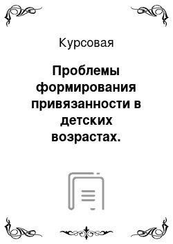 Курсовая: Проблемы формирования привязанности в детских возрастах. Рассмотрение классических и современных теорий привязанности, привязанность у детей и к детям с особенностями в развитии