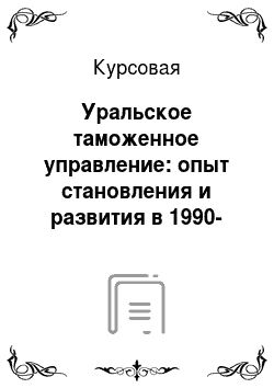 Курсовая: Уральское таможенное управление: опыт становления и развития в 1990-е-2000-е гг