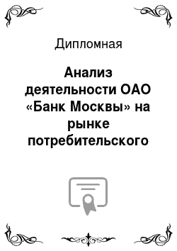 Дипломная: Анализ деятельности ОАО «Банк Москвы» на рынке потребительского кредитования