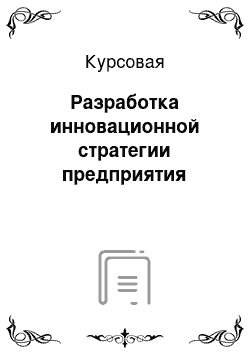 Курсовая: Разработка инновационной стратегии предприятия