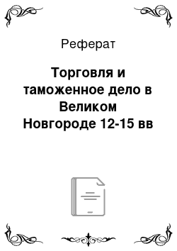 Реферат: Торговля и таможенное дело в Великом Новгороде 12-15 вв