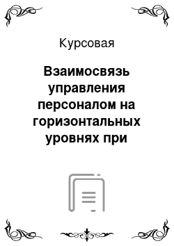 Курсовая: Взаимосвязь управления персоналом на горизонтальных уровнях при вертикальных коммуникациях в структуре предприятия