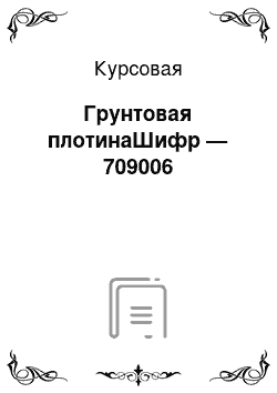 Курсовая: Грунтовая плотинаШифр — 709006