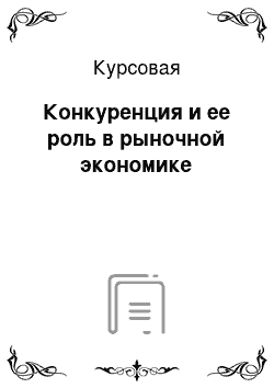 Курсовая: Конкуренция и ее роль в рыночной экономике