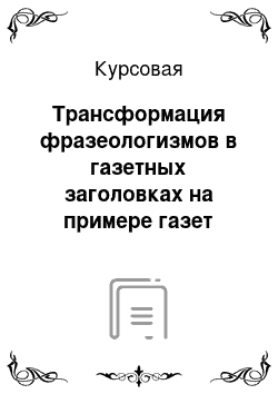 Курсовая: Трансформация фразеологизмов в газетных заголовках на примере газет «Коммерсант» и «Аргументы и факты»