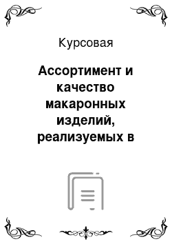 Курсовая: Ассортимент и качество макаронных изделий, реализуемых в торговых предприятиях разных форм собственности