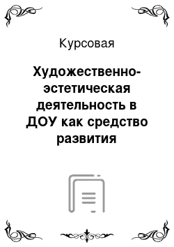 Курсовая: Художественно-эстетическая деятельность в ДОУ как средство развития творческих способностей детей на занятиях ИЗО (рисование, старший возраст)