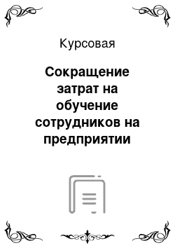 Курсовая: Сокращение затрат на обучение сотрудников на предприятии