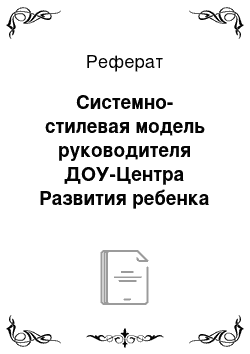 Реферат: Системно-стилевая модель руководителя ДОУ-Центра Развития ребенка