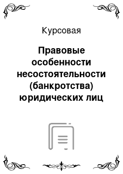 Курсовая: Правовые особенности несостоятельности (банкротства) юридических лиц