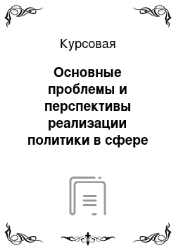 Курсовая: Основные проблемы и перспективы реализации политики в сфере занятости населения в РФ в современных условиях (или на примере субъекта РФ)