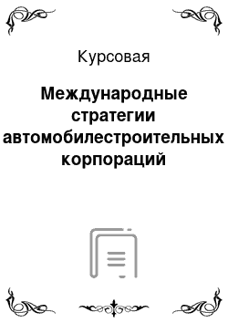 Курсовая: Международные стратегии автомобилестроительных корпораций