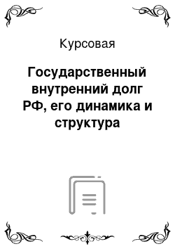 Курсовая: Государственный внутренний долг РФ, его динамика и структура