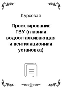 Курсовая: Проектирование ГВУ (главная водоотталкивающая и вентиляционная установка)