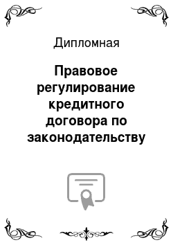 Дипломная: Правовое регулирование кредитного договора по законодательству Российской Федерации