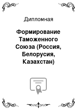 Дипломная: Формирование Таможенного Союза (Россия, Белорусия, Казахстан)