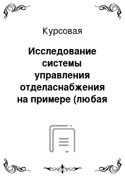 Курсовая: Исследование системы управления отделаснабжения на примере (любая организация любой деятельности)