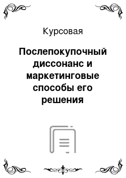 Курсовая: Послепокупочный диссонанс и маркетинговые способы его решения