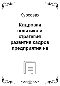 Курсовая: Кадровая политика и стратегия развития кадров предприятия на примере ЗАО Сиббланкоиздат