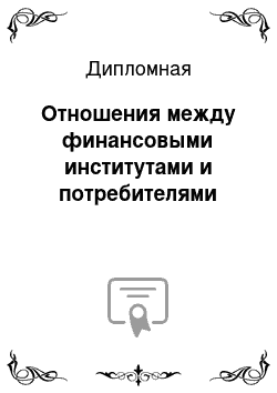 Дипломная: Отношения между финансовыми институтами и потребителями