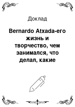 Доклад: Bernardo Atxada-его жизнь и творчество, чем занимался, что делал, какие знаменитые работы его?