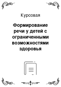 Курсовая: Формирование речи у детей с ограниченными возможностями здоровья