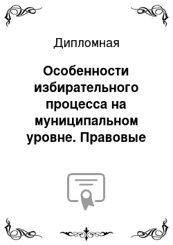 Дипломная: Особенности избирательного процесса на муниципальном уровне. Правовые основы и политические технологии на примере г. Екатеринбурга