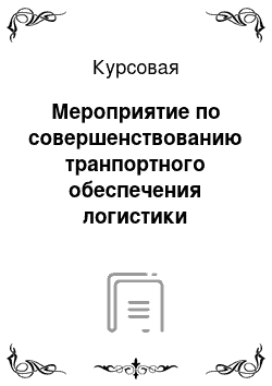 Курсовая: Мероприятие по совершенствованию транпортного обеспечения логистики