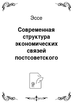 Эссе: Современная структура экономических связей постсоветского пространства