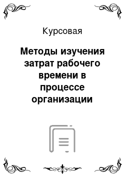 Курсовая: Методы изучения затрат рабочего времени в процессе организации труда персонала