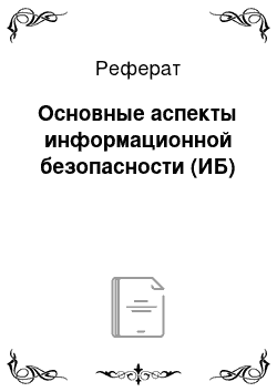 Реферат: Основные аспекты информационной безопасности (ИБ)