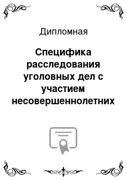 Дипломная: Специфика расследования уголовных дел с участием несовершеннолетних